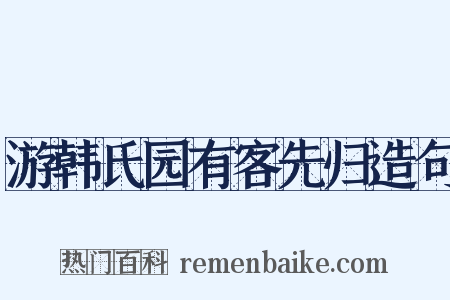 游韩氏园有客先归造句是什么意思的图片